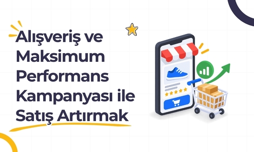 Alışveriş ve Maksimum Performans Kampanyası ile Satışları Artırmak
